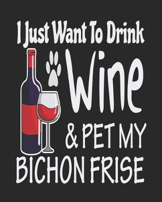 Book cover for I Just Want Drink Wine & Pet My Bichon Frise