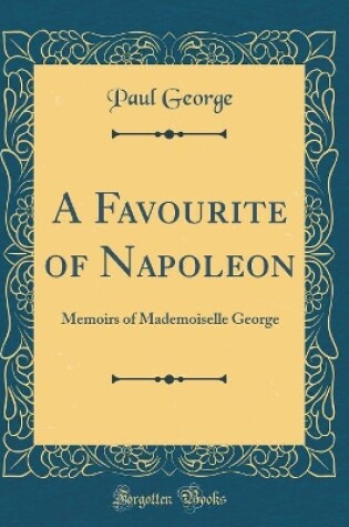 Cover of A Favourite of Napoleon: Memoirs of Mademoiselle George (Classic Reprint)