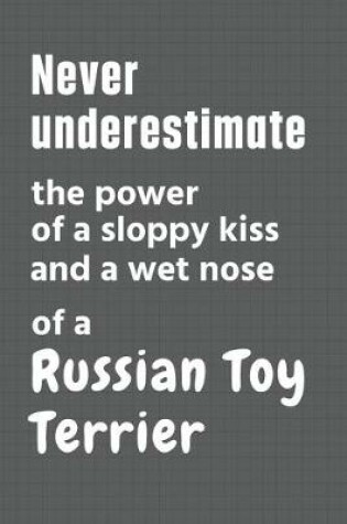 Cover of Never underestimate the power of a sloppy kiss and a wet nose of a Russian Toy Terrier