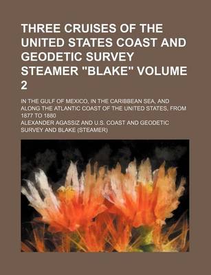 Book cover for Three Cruises of the United States Coast and Geodetic Survey Steamer "Blake" Volume 2; In the Gulf of Mexico, in the Caribbean Sea, and Along the Atlantic Coast of the United States, from 1877 to 1880