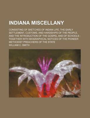 Book cover for Indiana Miscellany; Consisting of Sketches of Indian Life, the Early Settlement, Customs, and Hardships of the People, and the Introduction of the Gospel and of Schools Together with Biographical Notices of the Pioneer Methodist Preachers of the State