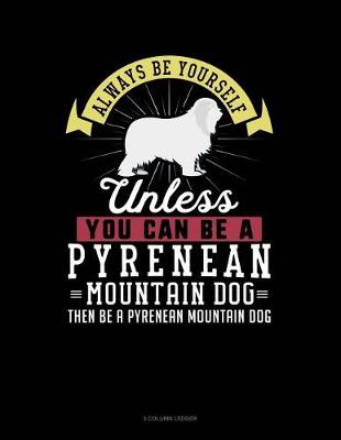 Book cover for Always Be Yourself Unless You Can Be a Pyrenean Mountain Dog Then Be a Pyrenean Mountain Dog