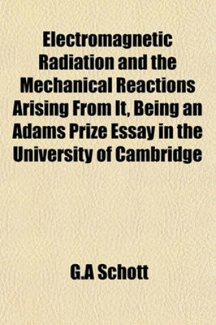 Cover of Electromagnetic Radiation and the Mechanical Reactions Arising from It, Being an Adams Prize Essay in the University of Cambridge