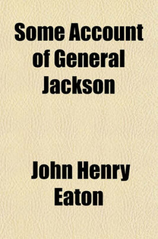 Cover of Some Account of General Jackson; Drawn Up from the Hon. Mr. Eaton's Very Circumstantial Narrative, and Other Well-Established Information Respecting Him
