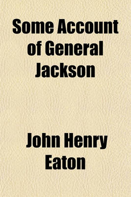 Book cover for Some Account of General Jackson; Drawn Up from the Hon. Mr. Eaton's Very Circumstantial Narrative, and Other Well-Established Information Respecting Him