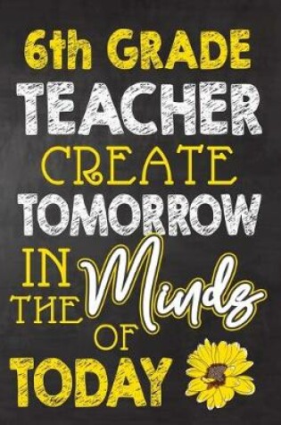 Cover of 6th Grade Teacher Create Tomorrow in The Minds Of Today