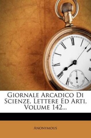 Cover of Giornale Arcadico Di Scienze, Lettere Ed Arti, Volume 142...