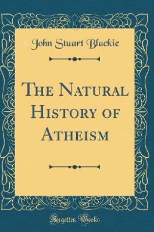 Cover of The Natural History of Atheism (Classic Reprint)