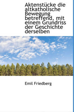 Cover of Aktenstucke Die Altkatholische Bewegung Betreffend, Mit Einem Grundriss Der Geschichte Derselben