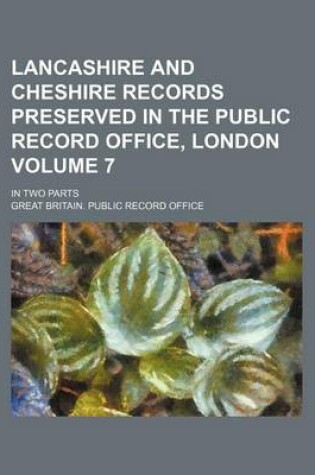 Cover of Lancashire and Cheshire Records Preserved in the Public Record Office, London; In Two Parts Volume 7