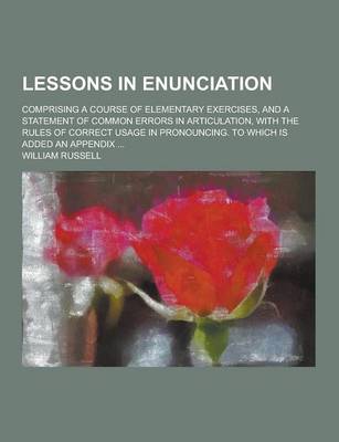 Book cover for Lessons in Enunciation; Comprising a Course of Elementary Exercises, and a Statement of Common Errors in Articulation, with the Rules of Correct Usage