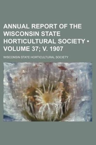 Cover of Annual Report of the Wisconsin State Horticultural Society (Volume 37; V. 1907)