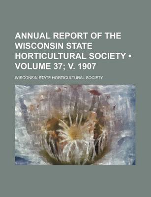 Book cover for Annual Report of the Wisconsin State Horticultural Society (Volume 37; V. 1907)