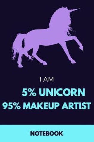 Cover of I Am 5% Unicorn 95% Makeup Artist Notebook