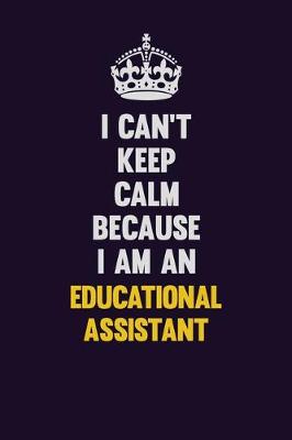 Book cover for I can't Keep Calm Because I Am An Educational Assistant