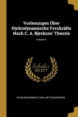 Book cover for Vorlesungen Über Hydrodynamische Fernkräfte Nach C. A. Bjerknes' Theorie; Volume 1