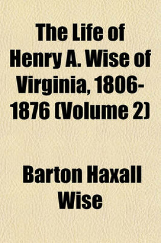 Cover of The Life of Henry A. Wise of Virginia, 1806-1876 (Volume 2)