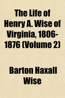 Book cover for The Life of Henry A. Wise of Virginia, 1806-1876 (Volume 2)