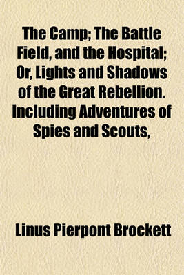 Book cover for The Camp; The Battle Field, and the Hospital Or, Lights and Shadows of the Great Rebellion. Including Adventures of Spies and Scouts, Thrilling Incidents, Daring Exploits, Heroic Deeds, Wonderful Escapes, Sanitary and Hospital Scenes, Prison Scenes