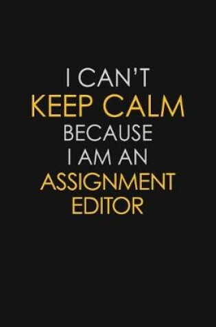 Cover of I Can't Keep Calm Because I Am An Assignment Editor