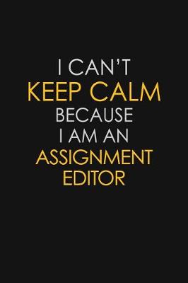 Book cover for I Can't Keep Calm Because I Am An Assignment Editor