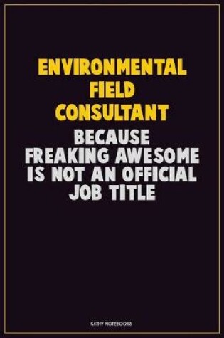 Cover of Environmental Field Consultant, Because Freaking Awesome Is Not An Official Job Title