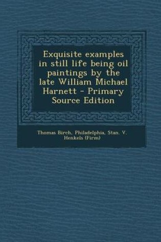 Cover of Exquisite Examples in Still Life Being Oil Paintings by the Late William Michael Harnett - Primary Source Edition