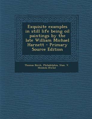 Book cover for Exquisite Examples in Still Life Being Oil Paintings by the Late William Michael Harnett - Primary Source Edition