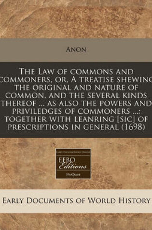 Cover of The Law of Commons and Commoners, Or, a Treatise Shewing the Original and Nature of Common, and the Several Kinds Thereof ... as Also the Powers and Priviledges of Commoners ...