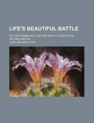 Book cover for Life's Beautiful Battle; Or, the Human Soul Before Pain; A Study in the Reconciliation