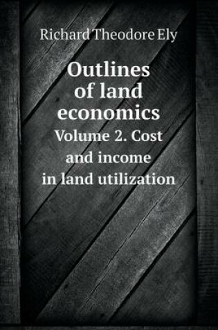Cover of Outlines of land economics Volume 2. Cost and income in land utilization
