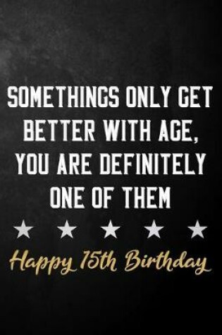 Cover of Somethings Only Get Better With Age, You Are Definitely One Of Them Happy 15th Birthday