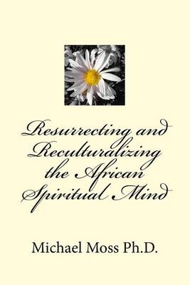 Book cover for Resurrecting and Reculturalizing the African Spiritual Mind