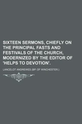 Cover of Sixteen Sermons, Chiefly on the Principal Fasts and Festivals of the Church, Modernized by the Editor of 'Helps to Devotion'.