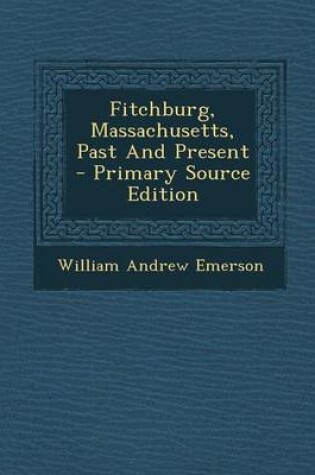 Cover of Fitchburg, Massachusetts, Past and Present - Primary Source Edition