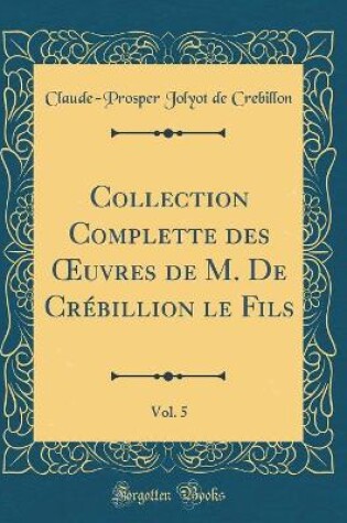 Cover of Collection Complette des uvres de M. De Crébillion le Fils, Vol. 5 (Classic Reprint)