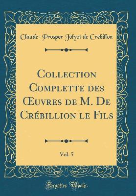 Book cover for Collection Complette des uvres de M. De Crébillion le Fils, Vol. 5 (Classic Reprint)