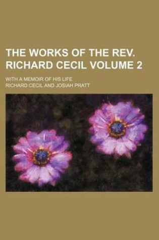 Cover of The Works of the REV. Richard Cecil; With a Memoir of His Life Volume 2