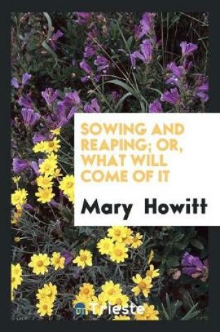 Cover of Sowing and Reaping; Or, What Will Come of It