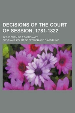 Cover of Decisions of the Court of Session, 1781-1822; In the Form of a Dictionary