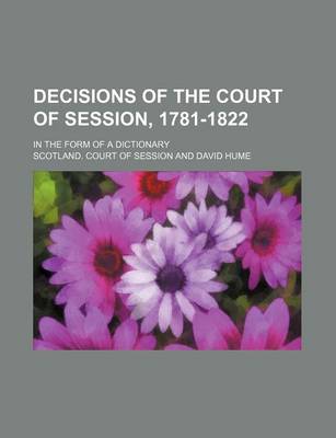 Book cover for Decisions of the Court of Session, 1781-1822; In the Form of a Dictionary