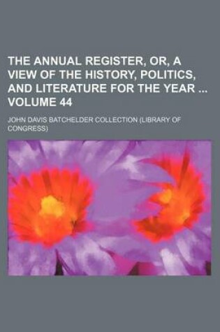 Cover of The Annual Register, Or, a View of the History, Politics, and Literature for the Year Volume 44