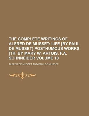 Book cover for The Complete Writings of Alfred de Musset Volume 10; Life [By Paul de Musset] Posthumous Works [Tr. by Mary W. Artois, F.A. Schnneider