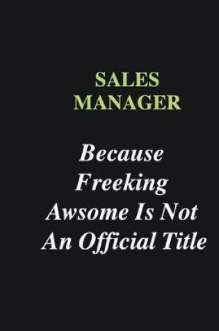 Cover of Sales Manager Because Freeking Awsome is Not An Official Title