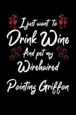 Cover of I Just Wanna Drink Wine And Pet My Wirehaired Pointing Griffon