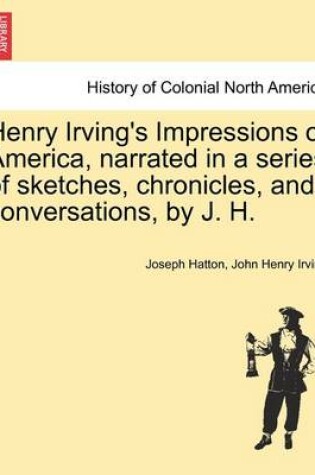 Cover of Henry Irving's Impressions of America, Narrated in a Series of Sketches, Chronicles, and Conversations, by J. H. Vol. II.