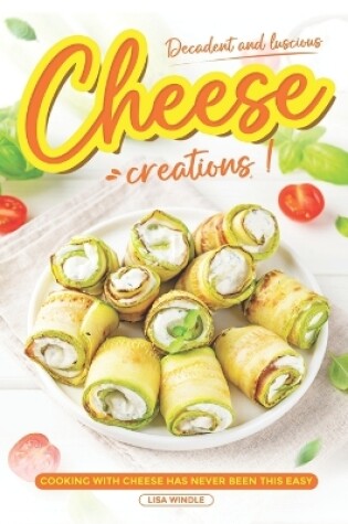 Cover of Decadent and Luscious Cheese Creations