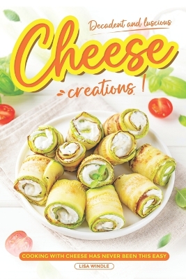 Book cover for Decadent and Luscious Cheese Creations