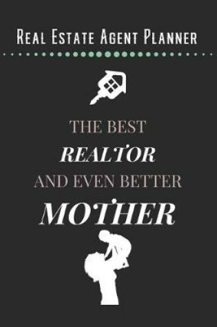 Cover of Real Estate Agent Planner - The Best Realtor And Even Better Mother