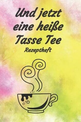Cover of Und jetzt eine heisse Tasse Tee Rezeptheft